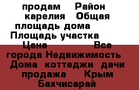 продам  › Район ­ карелия › Общая площадь дома ­ 100 › Площадь участка ­ 15 › Цена ­ 850 000 - Все города Недвижимость » Дома, коттеджи, дачи продажа   . Крым,Бахчисарай